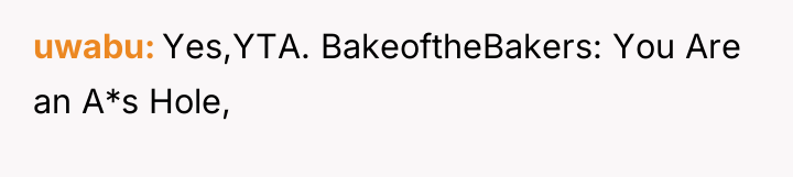 uwabu Yes,YTA. BakeoftheBakers: You Are an A*s Hole,