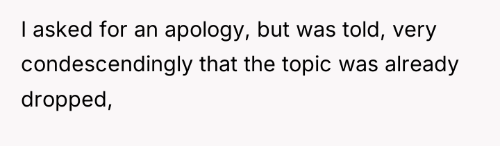 I asked for an apology, but was told, very condescendingly...