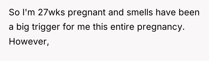 So I'm 27wks pregnant and smells have been a big...