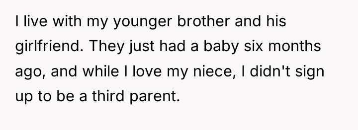 I live with my younger brother and his girlfriend. They...