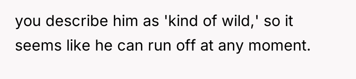 you describe him as 'kind of wild,' so it seems...