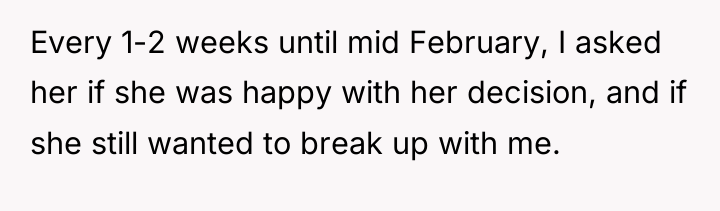 Every 1-2 weeks until mid February, I asked her if...