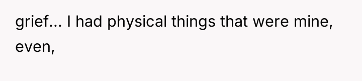 grief... I had physical things that were mine, even,