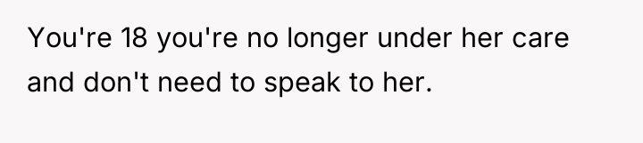You're 18 you're no longer under her care and don't...