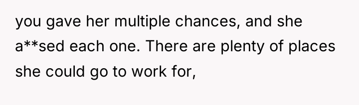 you gave her multiple chances, and she a**sed each one....