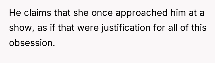 He claims that she once approached him at a show,...