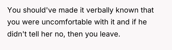 You should've made it verbally known that you were uncomfortable...