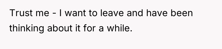 Trust me - I want to leave and have been...