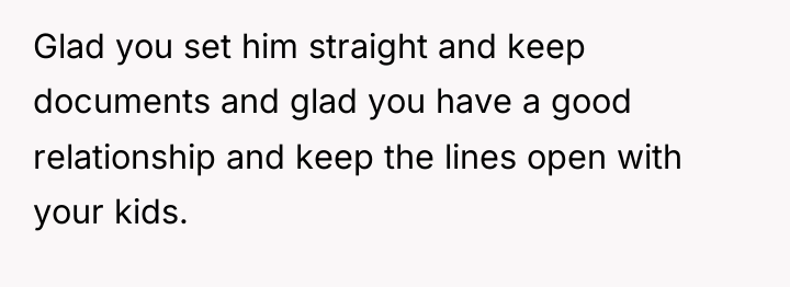 Glad you set him straight and keep documents and glad...