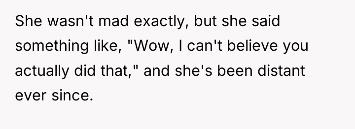 She wasn't mad exactly, but she said something like, "Wow,...