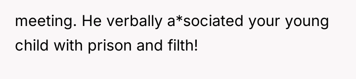 meeting. He verbally a*sociated your young child with prison and...