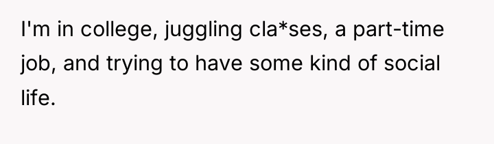 I'm in college, juggling cla*ses, a part-time job, and trying...