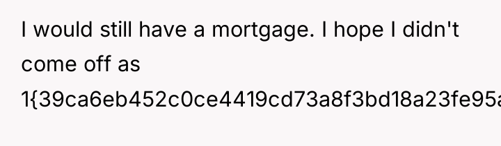 I would still have a mortgage. I hope I didn't...