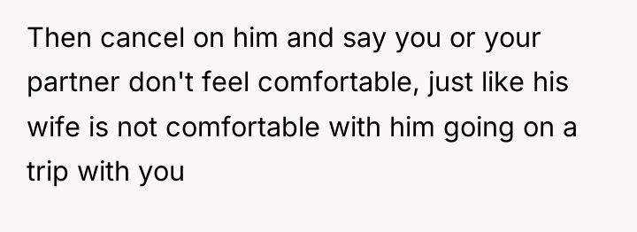 Then cancel on him and say you or your partner...