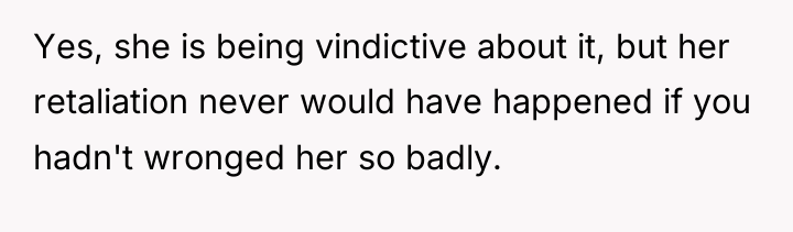 Yes, she is being vindictive about it, but her retaliation...