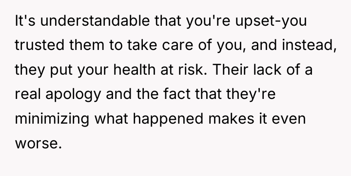 It's understandable that you're upset-you trusted them to take care...