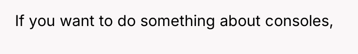 If you want to do something about consoles,