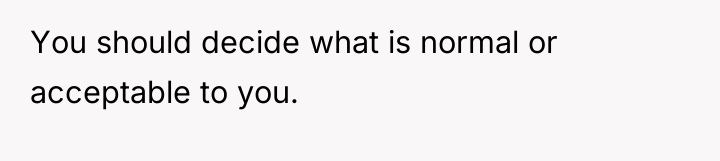 You should decide what is normal or acceptable to you.