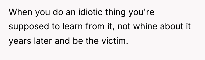 When you do an idiotic thing you're supposed to learn...