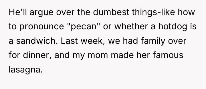 He'll argue over the dumbest things-like how to pronounce "pecan"...