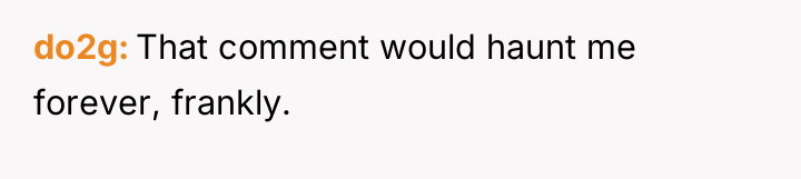 do2g That comment would haunt me forever, frankly.