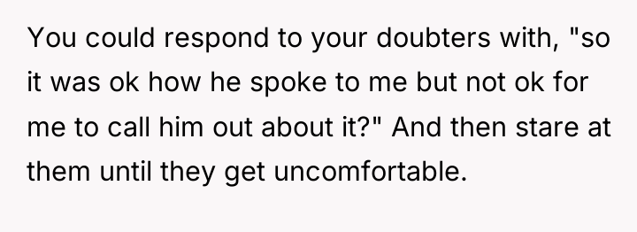 You could respond to your doubters with, "so it was...