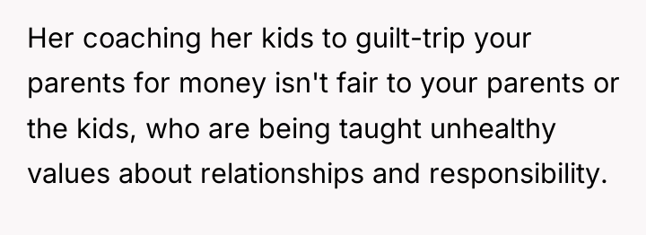 Her coaching her kids to guilt-trip your parents for money...