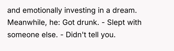 and emotionally investing in a dream. Meanwhile, he: Got drunk....