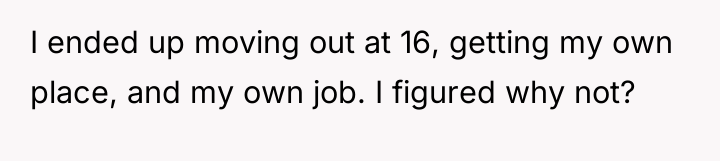 I ended up moving out at 16, getting my own...