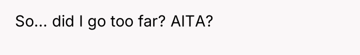 So... did I go too far? AITA?