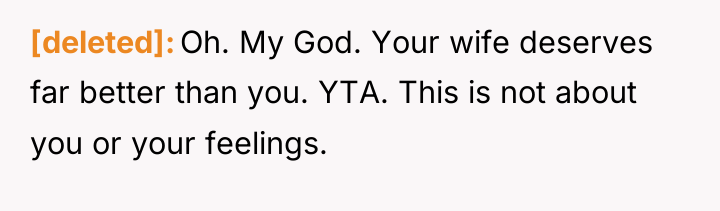 [deleted] Oh. My God. Your wife deserves far better than...
