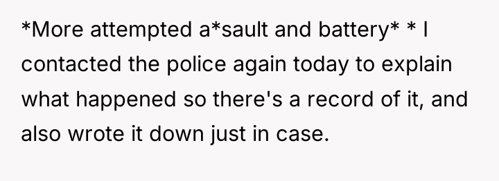 *More attempted a*sault and battery* * I contacted the police...