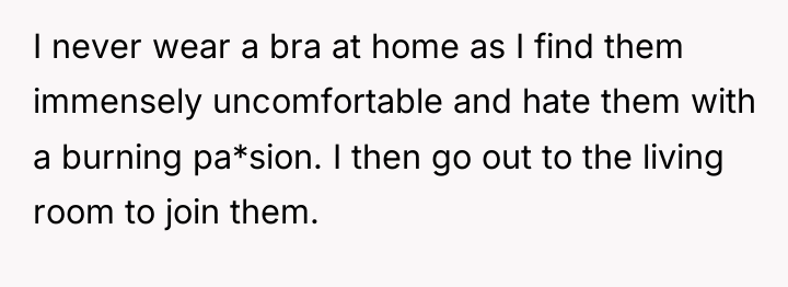 I never wear a bra at home as I find...