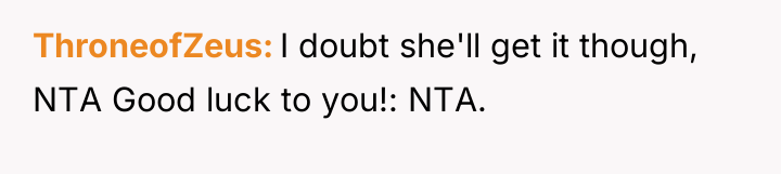 ThroneofZeus I doubt she'll get it though, NTA Good luck...