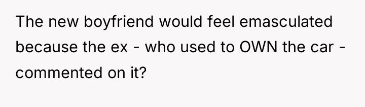 The new boyfriend would feel emasculated because the ex -...