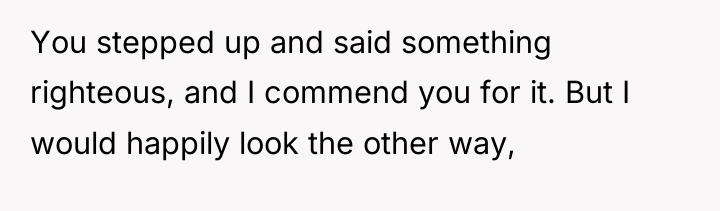 You stepped up and said something righteous, and I commend...
