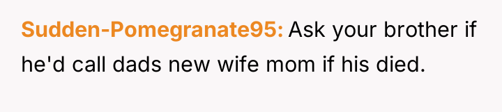 Sudden-Pomegranate95 Ask your brother if he'd call dads new wife...