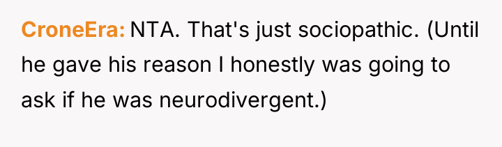 CroneEra NTA. That's just sociopathic. (Until he gave his reason...