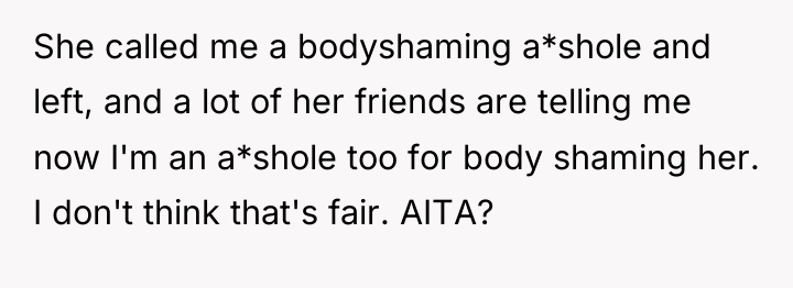 She called me a bodyshaming a*shole and left, and a...