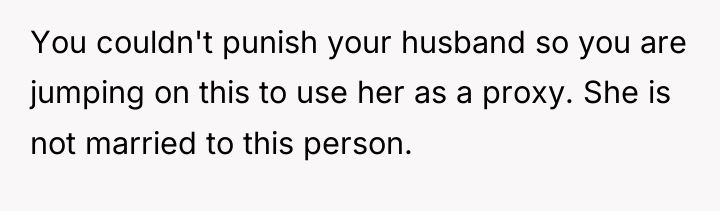 You couldn't punish your husband so you are jumping on...