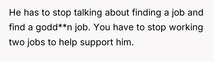 He has to stop talking about finding a job and...