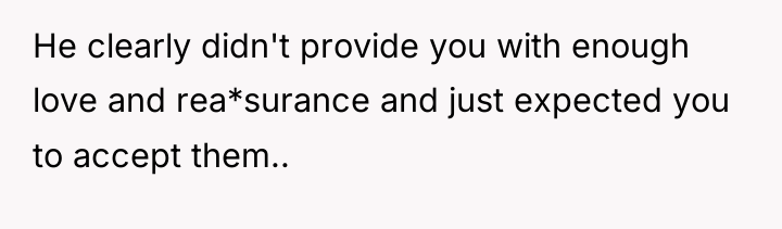 He clearly didn't provide you with enough love and rea*surance...