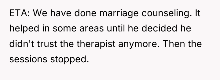 ETA: We have done marriage counseling. It helped in some...