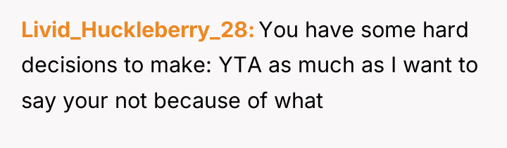 Livid_Huckleberry_28 You have some hard decisions to make: YTA as...