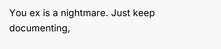 You ex is a nightmare. Just keep documenting,
