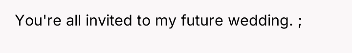 You're all invited to my future wedding. ;