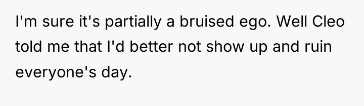 I'm sure it's partially a bruised ego. Well Cleo told...