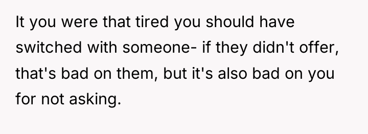 It you were that tired you should have switched with...