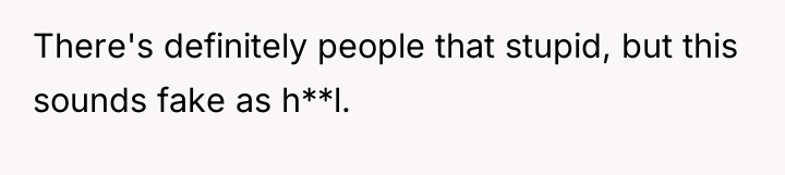 There's definitely people that stupid, but this sounds fake as...