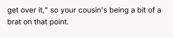 get over it," so your cousin's being a bit of...